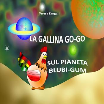 La gallina Go-Go sul pianeta Blubi-Gum - Teresa Zangari - Libro Youcanprint 2018 | Libraccio.it