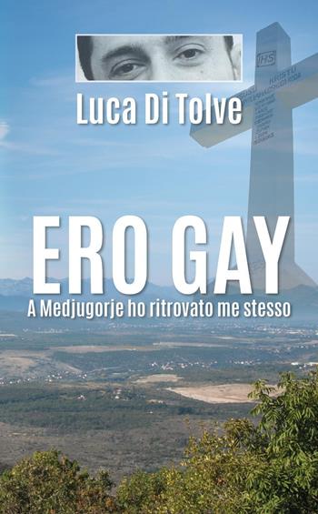 Ero gay. A Medjugorje ho ritrovato me stesso - Luca Di Tolve - Libro Youcanprint 2018 | Libraccio.it