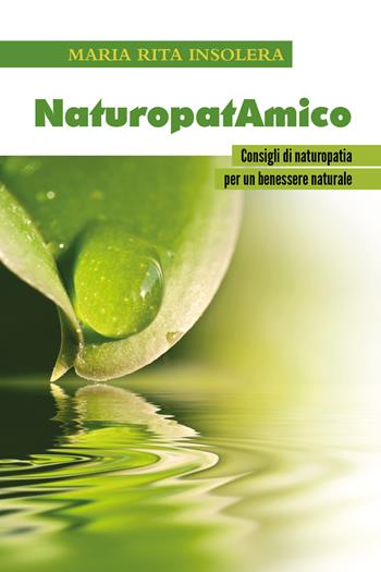 NaturopatAmico. Consigli di naturopatia per un benessere naturale - Maria Rita Insolera - Libro Youcanprint 2018 | Libraccio.it