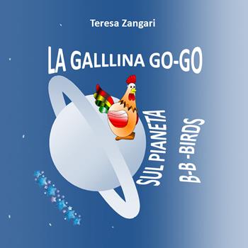 La gallina Go-Go sul pianeta B-B-Birds - Teresa Zangari - Libro Youcanprint 2018 | Libraccio.it