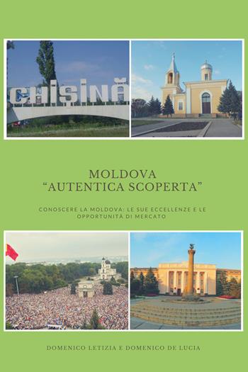 Moldova «autentica scoperta». Conoscere la Moldova: le sue eccellenze e le sue opportunità di mercato - Domenico Letizia, Domenico De Lucia - Libro Youcanprint 2018 | Libraccio.it