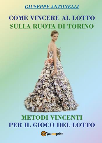 Come vincere al lotto sulla ruota di Torino - Giuseppe Antonelli - Libro Youcanprint 2018 | Libraccio.it