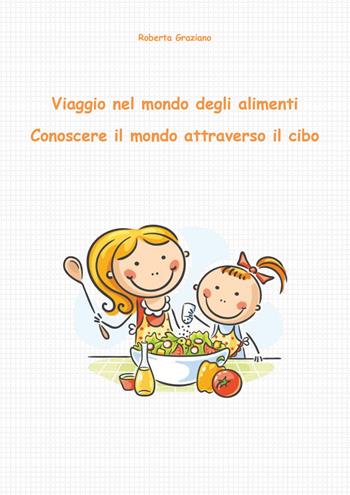 Viaggio nel mondo degli alimenti. Conoscere il mondo attraverso il cibo - Roberta Graziano - Libro Youcanprint 2018 | Libraccio.it