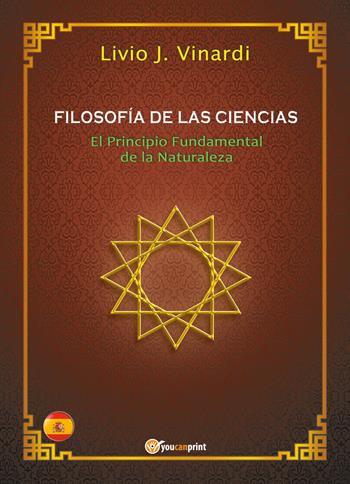Filosofía de las ciencias. El principio fundamental de la naturaleza - Livio J. Vinardi - Libro Youcanprint 2018 | Libraccio.it