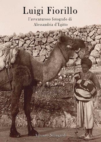 Luigi Fiorillo. L'avventuroso fotografo di Alessandria d'Egitto - Adriano Silingardi - Libro Youcanprint 2018 | Libraccio.it