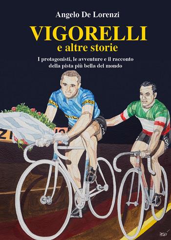 Vigorelli e altre storie. I protagonisti, le avventure e il racconto della pista più bella del mondo - Angelo De Lorenzi - Libro Youcanprint 2018 | Libraccio.it