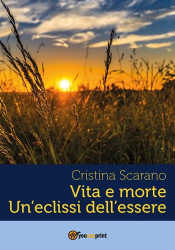 Vita e morte un'eclissi dell'essere - Cristina Scarano - Libro Youcanprint 2018 | Libraccio.it