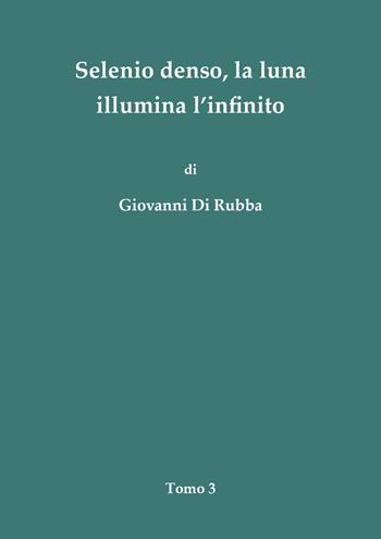 Selenio denso, la luna illumina l'infinito. Vol. 3 - Giovanni Di Rubba - Libro Youcanprint 2018 | Libraccio.it