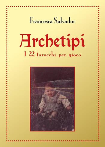 Archetipi. I 22 tarocchi per gioco - Francesca Salvador - Libro Youcanprint 2018 | Libraccio.it