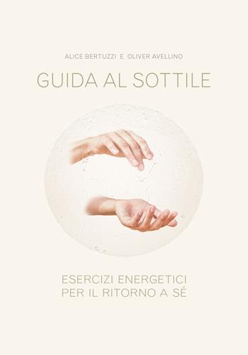 Guida al sottile. Esercizi energetici per il ritorno a sé - Alice Bertuzzi, Oliver Avellino - Libro Youcanprint 2018 | Libraccio.it
