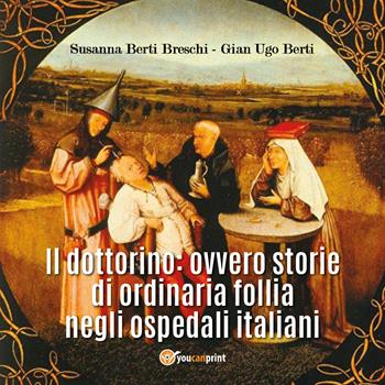 Il dottorino: ovvero storie di ordinaria follia negli ospedali italiani - Susanna Berti Breschi, Gian Ugo Berti - Libro Youcanprint 2018 | Libraccio.it