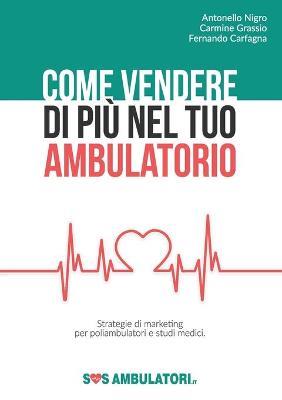 Come vendere di più nel tuo ambulatorio - Antonello Nigro, Carmine Grassio, Fernando Carfagna - Libro Youcanprint 2018 | Libraccio.it