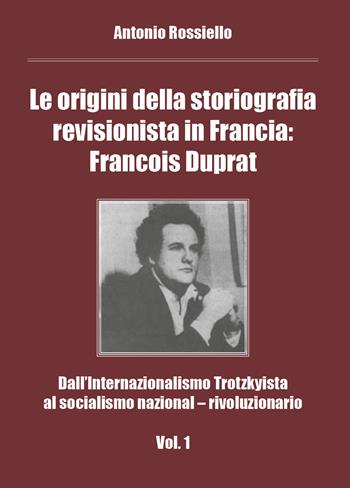 Le origini della storiografia revisionista in Francia: Francois Duprat. Dall'internazionalismo trotzkyista al socialismo nazional-rivoluzionario. Vol. 1 - Antonio Rossiello - Libro Youcanprint 2018 | Libraccio.it