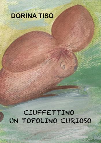 Ciuffettino, un topolino curioso - Dorina Tiso - Libro Youcanprint 2018 | Libraccio.it