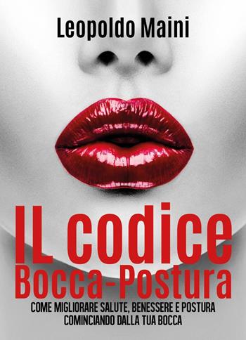 Il codice bocca-postura. Come migliorare salute, benessere e postura cominciando dalla tua bocca - Leopoldo Maini - Libro Youcanprint 2018 | Libraccio.it