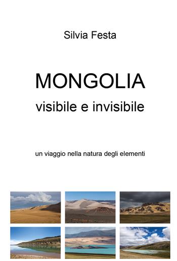 Mongolia visibile e invisibile. Un viaggio nella natura degli elementi - Silvia Festa - Libro Youcanprint 2018 | Libraccio.it