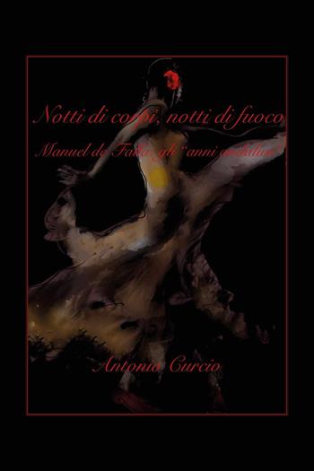 Notti di corpi, notti di fuoco. Manuel de Falla: gli «anni andalusi» - Antonio Curcio - Libro Youcanprint 2018 | Libraccio.it