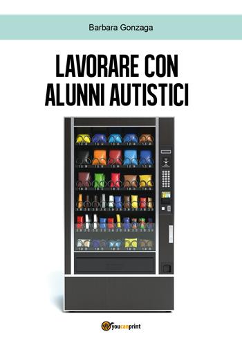 Lavorare con alunni autistici - Barbara Gonzaga - Libro Youcanprint 2018 | Libraccio.it