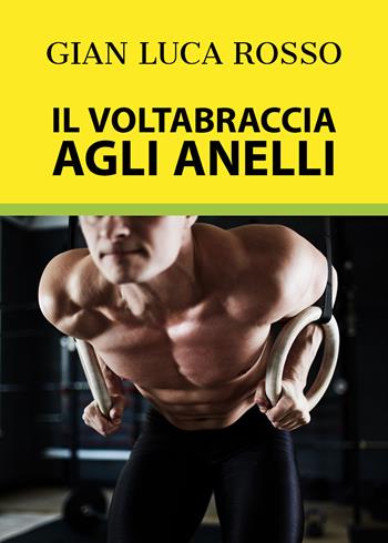 Il voltabraccia agli anelli - Gian Luca Rosso - Libro Youcanprint 2018 | Libraccio.it