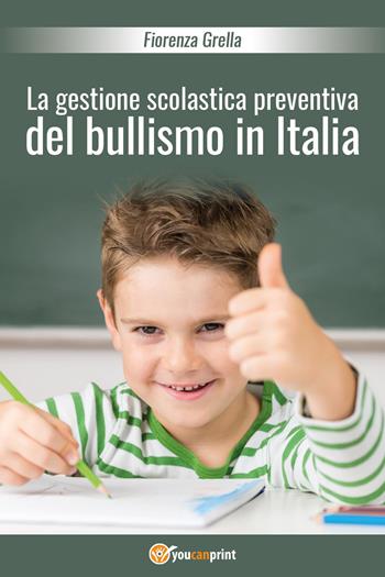 La gestione scolastica preventiva del bullismo in Italia - Fiorenza Grella - Libro Youcanprint 2018 | Libraccio.it