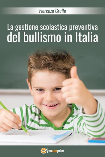 La gestione scolastica preventiva del bullismo in Italia - Fiorenza Grella - Libro Youcanprint 2018 | Libraccio.it