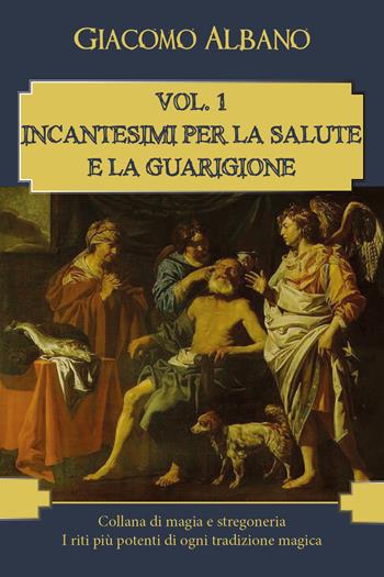 Collana di magia e stregoneria. I riti più potenti di ogni tradizione magica. Vol. 1: Incantesimi per la salute e la guarigione. - Giacomo Albano - Libro Youcanprint 2018 | Libraccio.it