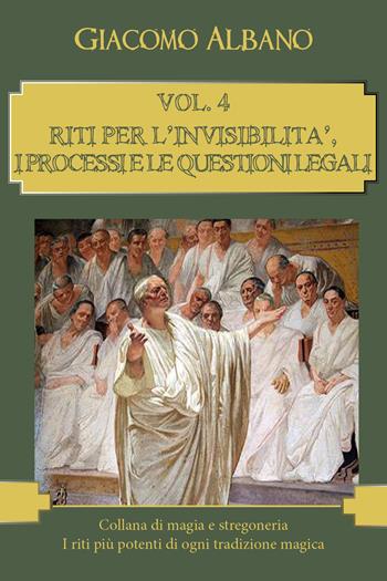 Collana di magia e stregoneria. I riti più potenti di ogni tradizione magica. Vol. 4: Riti per l'invisibilità, i processi e le questioni legali. - Giacomo Albano - Libro Youcanprint 2018 | Libraccio.it