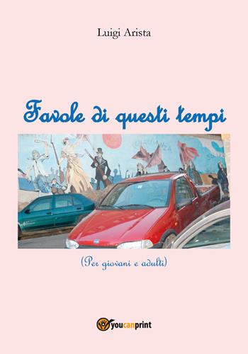 Favole di questi tempi - Luigi Arista - Libro Youcanprint 2018 | Libraccio.it