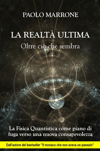 La realtà ultima. Oltre ciò che sembra. La fisica quantistica come piano di fuga verso una nuova consapevolezza - Paolo Marrone - Libro Youcanprint 2018 | Libraccio.it