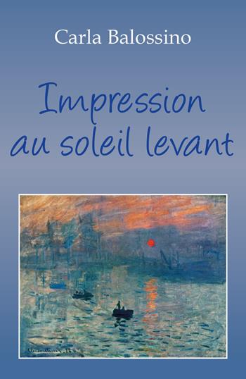 Impression au soleil levant. Ediz. italiana - Carla Balossino - Libro Youcanprint 2018 | Libraccio.it