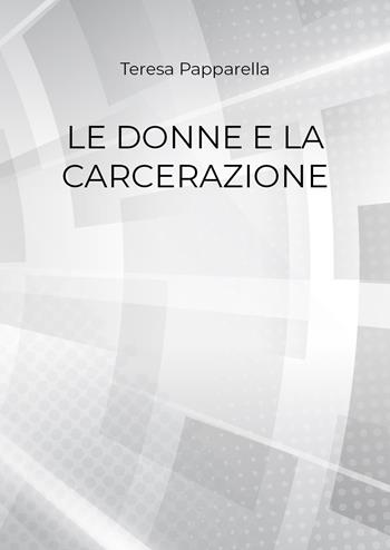 Le donne e la carcerazione - Teresa Papparella - Libro Youcanprint 2018 | Libraccio.it