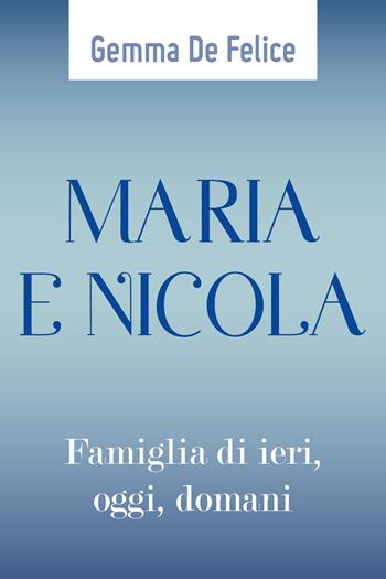 Maria e Nicola. Famiglia di ieri, oggi, domani - Gemma De Felice - Libro Youcanprint 2018 | Libraccio.it