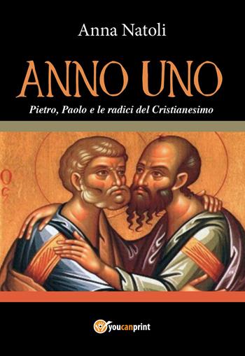 Anno uno. Pietro, Paolo e le origini del cristianesimo - Anna Natoli - Libro Youcanprint 2018 | Libraccio.it