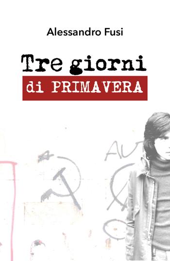 Tre giorni di primavera - Alessandro Fusi - Libro Youcanprint 2018 | Libraccio.it