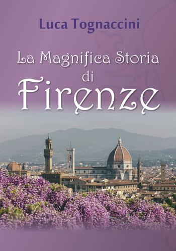 La magnifica storia di Firenze - Luca Tognaccini - Libro Youcanprint 2018 | Libraccio.it