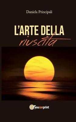 L'arte della riuscita - Daniela Principali - Libro Youcanprint 2018 | Libraccio.it
