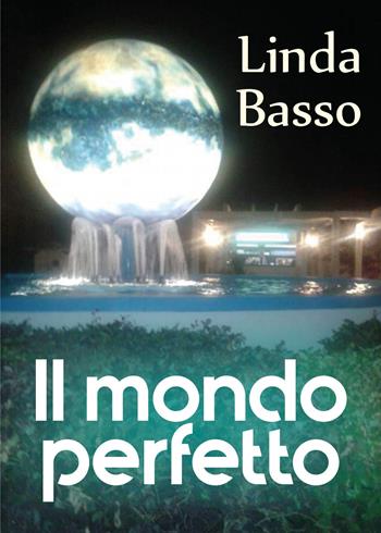 Il mondo perfetto - Linda Basso - Libro Youcanprint 2018 | Libraccio.it