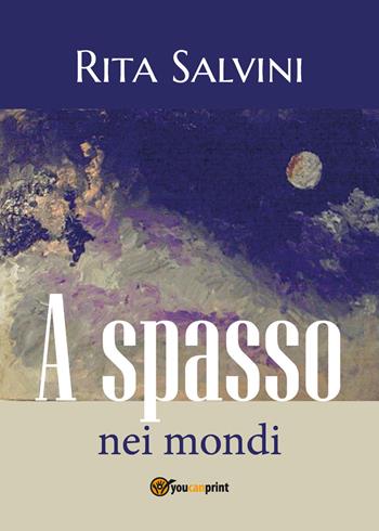 A spasso nei mondi - Rita Salvini - Libro Youcanprint 2018 | Libraccio.it