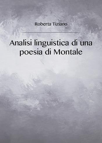 Analisi linguistica di una poesia di Montale - Roberta Tiziano - Libro Youcanprint 2018 | Libraccio.it