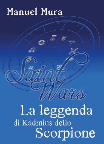 La leggenda di Kàdmius dello Scorpione. Saint wars - Manuel Mura - Libro Youcanprint 2018 | Libraccio.it