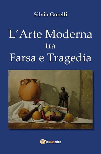 L' arte moderna tra farsa e tragedia - Silvio Gorelli - Libro Youcanprint 2018 | Libraccio.it