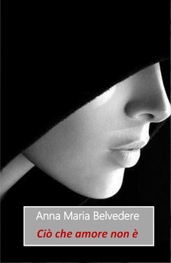 Ciò che amore non è - Anna Maria Belvedere - Libro Youcanprint 2018 | Libraccio.it