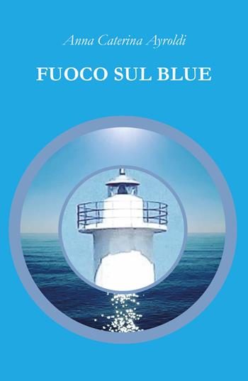 Fuoco sul Blue - Anna Caterina Ayroldi - Libro Youcanprint 2018 | Libraccio.it