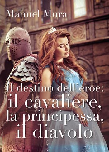 Il destino dell'eroe: il cavaliere, la principessa, il diavolo - Manuel Mura - Libro Youcanprint 2018 | Libraccio.it