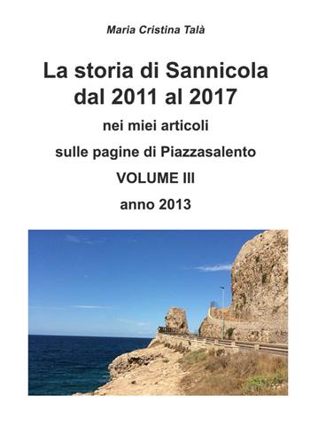 La storia di Sannicola dal 2011 al 2017 nei miei articoli sulle pagine di «Piazzasalento». Vol. 3: Anno 2013. - Maria Cristina Talà - Libro Youcanprint 2018 | Libraccio.it
