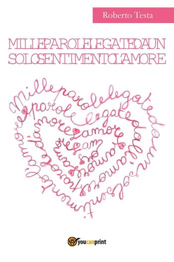 Mille parole legate da un solo sentimento l'amore - Roberto Testa - Libro Youcanprint 2018 | Libraccio.it