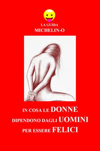 In cosa le donne dipendono dagli uomini per essere felici. La guida Michelin-o - Michele Tomasetti - Libro Youcanprint 2018 | Libraccio.it