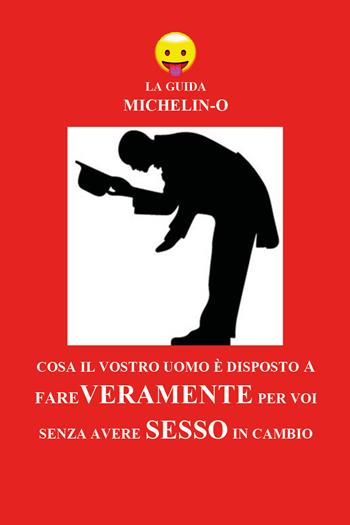 Cosa il vostro uomo è disposto a fare veramente per voi senza avere sesso in cambio. La guida Michelin-o - Michele Tomasetti - Libro Youcanprint 2018 | Libraccio.it