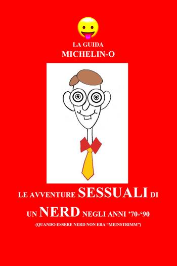 Le avventure sessuali di un nerd negli anni '70-'90 (quando essere nerd non era «meinstrimm»). La guida Michelin-o - Michele Tomasetti - Libro Youcanprint 2018 | Libraccio.it