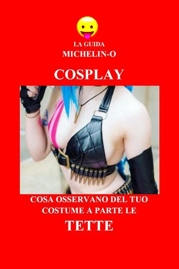 Cosplay: cosa osservano del tuo costume a parte le tette. La guida Michelin-o - Michele Tomasetti - Libro Youcanprint 2018 | Libraccio.it